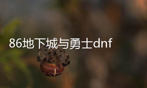 86地下城与勇士dnf公益服发布网（最新开放的地下城私服介绍）