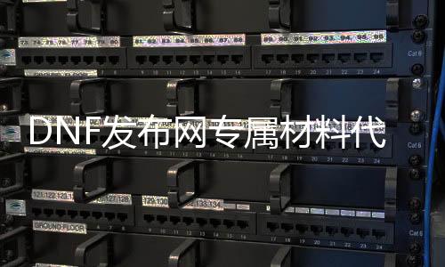 DNF发布网专属材料代码（DNF发布网所有材料大全）