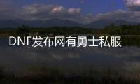 DNF发布网有勇士私服贴吧