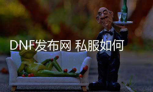 DNF发布网 私服如何 删档（DNF发布网怎么清除游戏数据）