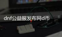 dnf公益服发布网d币修改辅助（人气最高的dnf公益服发布网挂）